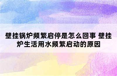 壁挂锅炉频繁启停是怎么回事 壁挂炉生活用水频繁启动的原因